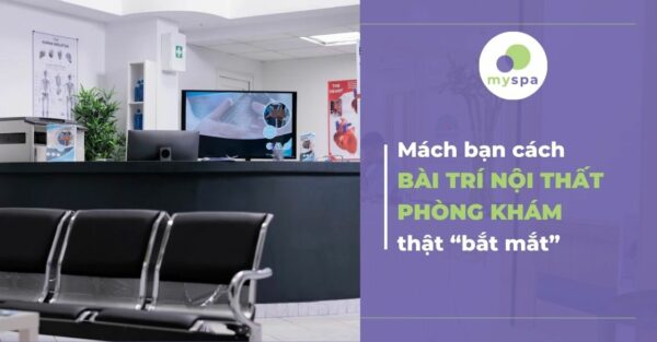 “Mách bạn” cách bài trí nội thất phòng khám chuyên khoa thật “bắt mắt”